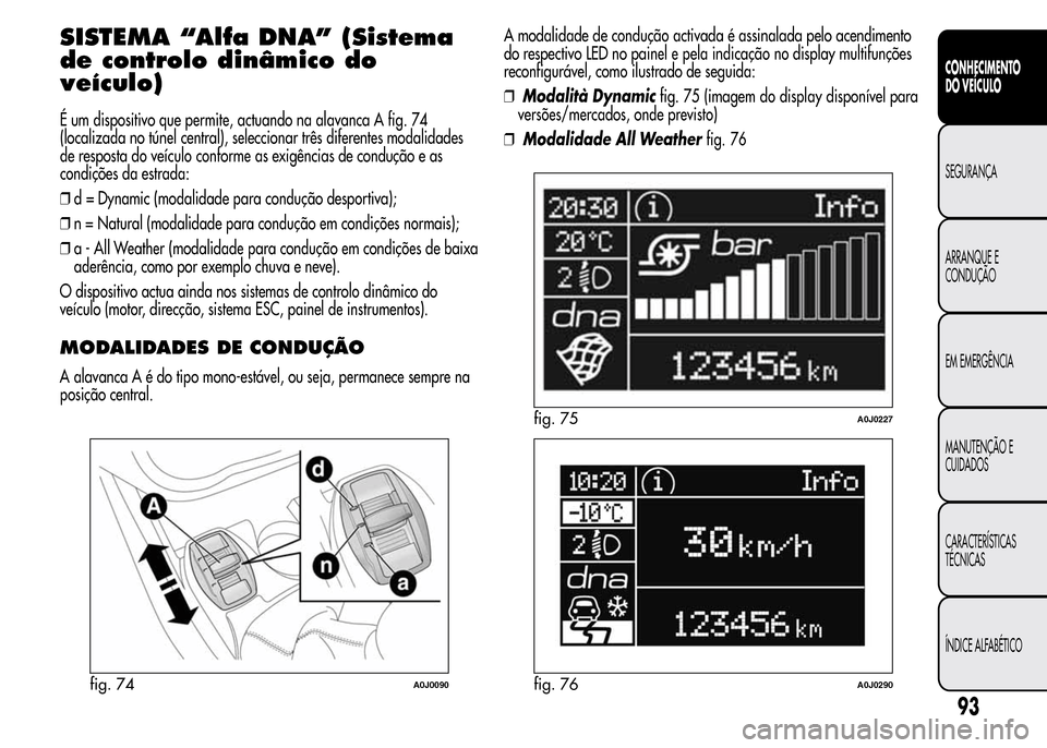 Alfa Romeo MiTo 2015 Manual do proprietário (in Portuguese) SISTEMA “Alfa DNA” (Sistema
de controlo dinâmico do
veículo)
É um dispositivo que permite, actuando na alavanca A fig. 74
(localizada no túnel central), seleccionar três diferentes modalidade Alfa Romeo MiTo 2015 Manual do proprietário (in Portuguese) SISTEMA “Alfa DNA” (Sistema
de controlo dinâmico do
veículo)
É um dispositivo que permite, actuando na alavanca A fig. 74
(localizada no túnel central), seleccionar três diferentes modalidade