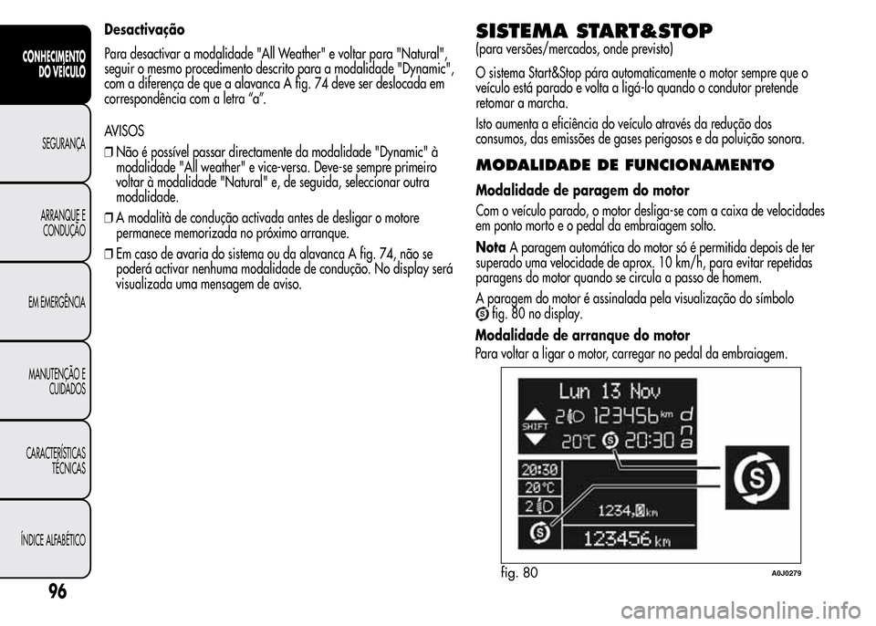 Alfa Romeo MiTo 2015 Manual do proprietário (in Portuguese) Desactivação
Para desactivar a modalidade "All Weather" e voltar para "Natural",
seguir o mesmo procedimento descrito para a modalidade "Dynamic",
com a diferença de que a alavanca A fig. 74 deve s Alfa Romeo MiTo 2015 Manual do proprietário (in Portuguese) Desactivação
Para desactivar a modalidade "All Weather" e voltar para "Natural",
seguir o mesmo procedimento descrito para a modalidade "Dynamic",
com a diferença de que a alavanca A fig. 74 deve s