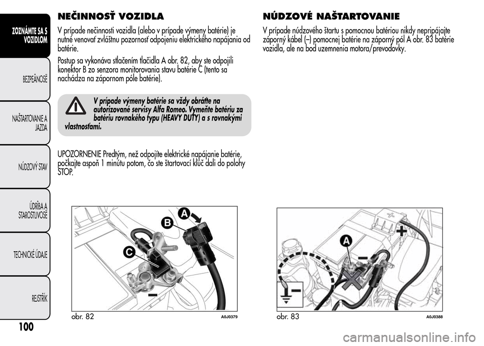 Alfa Romeo MiTo 2015 Užívateľská príručka (in Slovak) NEČINNOSŤ VOZIDLA
V prípade nečinnosti vozidla (alebo v prípade výmeny batérie) je
nutné venovať zvláštnu pozornosť odpojeniu elektrického napájania od
batérie.
Postup sa vykonáva stla Alfa Romeo MiTo 2015 Užívateľská príručka (in Slovak) NEČINNOSŤ VOZIDLA
V prípade nečinnosti vozidla (alebo v prípade výmeny batérie) je
nutné venovať zvláštnu pozornosť odpojeniu elektrického napájania od
batérie.
Postup sa vykonáva stla