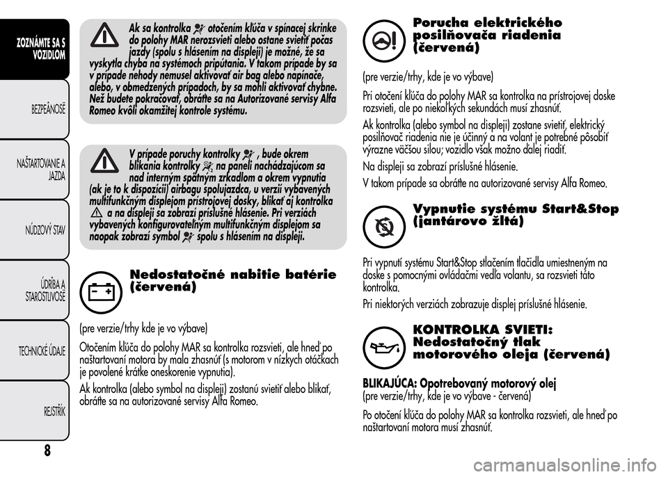 Alfa Romeo MiTo 2015  Užívateľská príručka (in Slovak) Ak sa kontrolkaotočením kľúča v spínacej skrinke
do polohy MAR nerozsvieti alebo ostane svietiť počas
jazdy (spolu s hlásením na displeji) je možné, že sa
vyskytla chyba na systémoch pri
