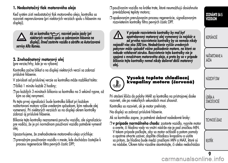 Alfa Romeo MiTo 2015  Užívateľská príručka (in Slovak) 1. Nedostatočný tlak motorového oleja
Keď systém zistí nedostatočný tlak motorového oleja, kontrolka sa
rozsvieti neprerušovane (pri niektorých verziách spolu s hlásením na
displeji).
Ak
