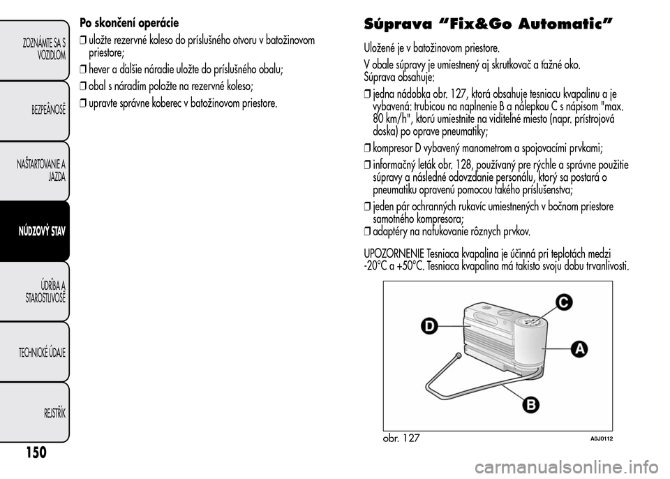 Alfa Romeo MiTo 2015 Užívateľská príručka (in Slovak) Po skončení operácie
❒uložte rezervné koleso do príslušného otvoru v batožinovom
priestore;
❒hever a ďalšie náradie uložte do príslušného obalu;
❒obal s náradím položte na rez Alfa Romeo MiTo 2015 Užívateľská príručka (in Slovak) Po skončení operácie
❒uložte rezervné koleso do príslušného otvoru v batožinovom
priestore;
❒hever a ďalšie náradie uložte do príslušného obalu;
❒obal s náradím položte na rez
