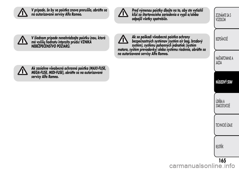 Alfa Romeo MiTo 2015 Užívateľská príručka (in Slovak) V prípade, že by sa poistka znova prerušila, obráťte sa
na autorizované servisy Alfa Romeo.
V žiadnom prípade nenahrádzajte poistku inou, ktorá
má vyššiu hodnotu intenzity prúdu: VZNIKÁ Alfa Romeo MiTo 2015 Užívateľská príručka (in Slovak) V prípade, že by sa poistka znova prerušila, obráťte sa
na autorizované servisy Alfa Romeo.
V žiadnom prípade nenahrádzajte poistku inou, ktorá
má vyššiu hodnotu intenzity prúdu: VZNIKÁ