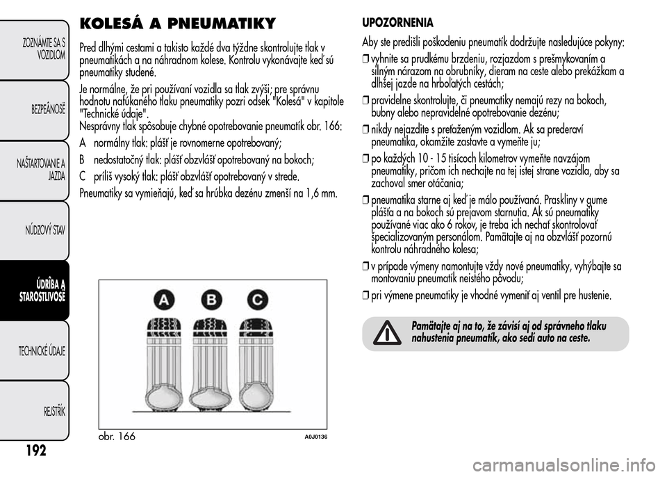 Alfa Romeo MiTo 2015 Užívateľská príručka (in Slovak) KOLESÁ A PNEUMATIKY
Pred dlhými cestami a takisto každé dva týždne skontrolujte tlak v
pneumatikách a na náhradnom kolese. Kontrolu vykonávajte keď sú
pneumatiky studené.
Je normálne, že Alfa Romeo MiTo 2015 Užívateľská príručka (in Slovak) KOLESÁ A PNEUMATIKY
Pred dlhými cestami a takisto každé dva týždne skontrolujte tlak v
pneumatikách a na náhradnom kolese. Kontrolu vykonávajte keď sú
pneumatiky studené.
Je normálne, že