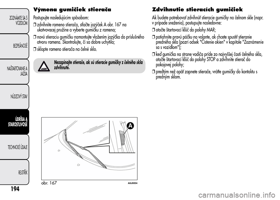Alfa Romeo MiTo 2015 Užívateľská príručka (in Slovak) Výmena gumičiek stierača
Postupujte nasledujúcim spôsobom:
❒zdvihnite rameno stierača, stlačte jazýček A obr. 167 na
ukotvovacej pružine a vyberte gumičku z ramena;
❒novú stieraciu gum Alfa Romeo MiTo 2015 Užívateľská príručka (in Slovak) Výmena gumičiek stierača
Postupujte nasledujúcim spôsobom:
❒zdvihnite rameno stierača, stlačte jazýček A obr. 167 na
ukotvovacej pružine a vyberte gumičku z ramena;
❒novú stieraciu gum