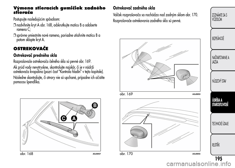 Alfa Romeo MiTo 2015 Užívateľská príručka (in Slovak) Výmena stieracích gumičiek zadného
stierača
Postupujte nasledujúcim spôsobom:
❒nadvihnite kryt A obr. 168, odskrutkujte maticu B a odoberte
rameno C;
❒správne umiestnite nové rameno, pori Alfa Romeo MiTo 2015 Užívateľská príručka (in Slovak) Výmena stieracích gumičiek zadného
stierača
Postupujte nasledujúcim spôsobom:
❒nadvihnite kryt A obr. 168, odskrutkujte maticu B a odoberte
rameno C;
❒správne umiestnite nové rameno, pori