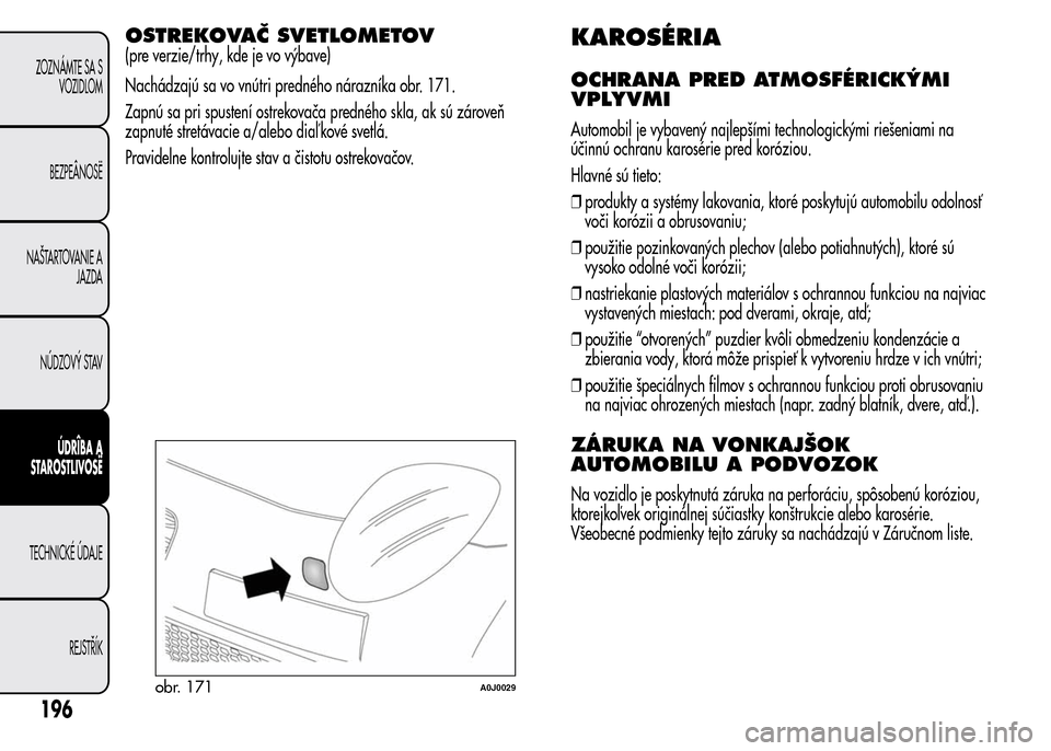Alfa Romeo MiTo 2015 Užívateľská príručka (in Slovak) OSTREKOVAČ SVETLOMETOV
(pre verzie/trhy, kde je vo výbave)
Nachádzajú sa vo vnútri predného nárazníka obr. 171.
Zapnú sa pri spustení ostrekovača predného skla, ak sú zároveň
zapnuté s Alfa Romeo MiTo 2015 Užívateľská príručka (in Slovak) OSTREKOVAČ SVETLOMETOV
(pre verzie/trhy, kde je vo výbave)
Nachádzajú sa vo vnútri predného nárazníka obr. 171.
Zapnú sa pri spustení ostrekovača predného skla, ak sú zároveň
zapnuté s