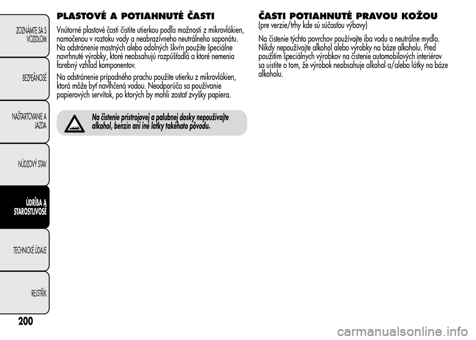 Alfa Romeo MiTo 2015 Užívateľská príručka (in Slovak) PLASTOVÉ A POTIAHNUTÉ ČASTI
Vnútorné plastové časti čistite utierkou podľa možnosti z mikrovlákien,
namočenou v roztoku vody a neabrazívneho neutrálneho saponátu.
Na odstránenie mastn Alfa Romeo MiTo 2015 Užívateľská príručka (in Slovak) PLASTOVÉ A POTIAHNUTÉ ČASTI
Vnútorné plastové časti čistite utierkou podľa možnosti z mikrovlákien,
namočenou v roztoku vody a neabrazívneho neutrálneho saponátu.
Na odstránenie mastn