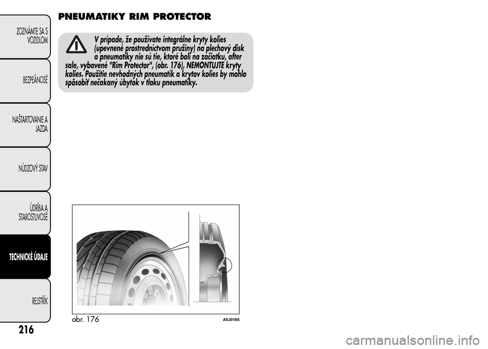Alfa Romeo MiTo 2015 Užívateľská príručka (in Slovak) PNEUMATIKY RIM PROTECTOR
V prípade, že používate integrálne kryty kolies
(upevnené prostredníctvom pružiny) na plechový disk
a pneumatiky nie sú tie, ktoré boli na začiatku, after
sale, vy Alfa Romeo MiTo 2015 Užívateľská príručka (in Slovak) PNEUMATIKY RIM PROTECTOR
V prípade, že používate integrálne kryty kolies
(upevnené prostredníctvom pružiny) na plechový disk
a pneumatiky nie sú tie, ktoré boli na začiatku, after
sale, vy