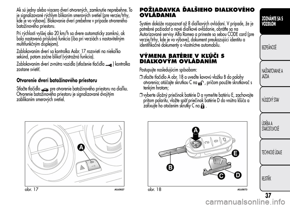 Alfa Romeo MiTo 2015 Užívateľská príručka (in Slovak) Ak sú jedny alebo viacero dverí otvorených, zamknutie neprebehne. To
je signalizované rýchlym blikaním smerových svetiel (pre verzie/trhy,
kde je vo výbave). Blokovanie dverí prebehne v príp Alfa Romeo MiTo 2015 Užívateľská príručka (in Slovak) Ak sú jedny alebo viacero dverí otvorených, zamknutie neprebehne. To
je signalizované rýchlym blikaním smerových svetiel (pre verzie/trhy,
kde je vo výbave). Blokovanie dverí prebehne v príp