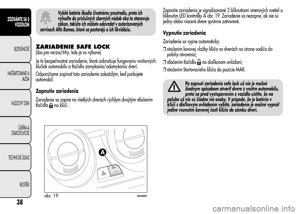Alfa Romeo MiTo 2015 Užívateľská príručka (in Slovak) Vybité batérie škodia životnému prostrediu, preto ich
vyhoď te do príslušných zberných nádob ako to stanovuje
zákon, takisto ich môžete odovzdať v autorizovaných
servisoch Alfa Romeo, Alfa Romeo MiTo 2015 Užívateľská príručka (in Slovak) Vybité batérie škodia životnému prostrediu, preto ich
vyhoď te do príslušných zberných nádob ako to stanovuje
zákon, takisto ich môžete odovzdať v autorizovaných
servisoch Alfa Romeo,