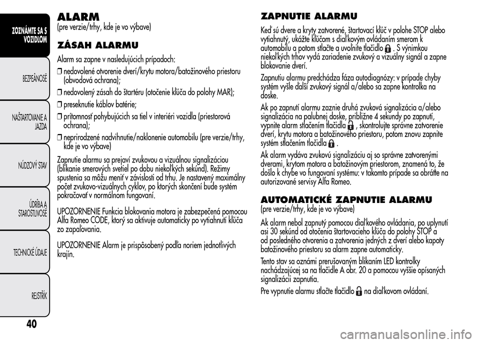 Alfa Romeo MiTo 2015  Užívateľská príručka (in Slovak) ALARM
(pre verzie/trhy, kde je vo výbave)
ZÁSAH ALARMU
Alarm sa zapne v nasledujúcich prípadoch:
❒nedovolené otvorenie dverí/krytu motora/batožinového priestoru
(obvodová ochrana);
❒nedov