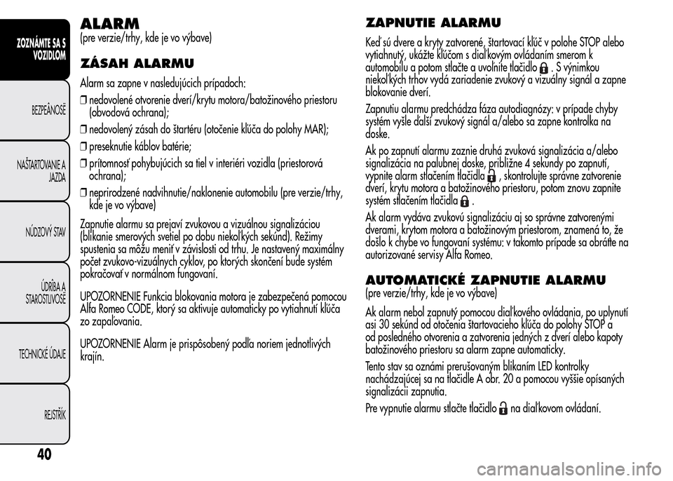 Alfa Romeo MiTo 2015 Užívateľská príručka (in Slovak) ALARM
(pre verzie/trhy, kde je vo výbave)
ZÁSAH ALARMU
Alarm sa zapne v nasledujúcich prípadoch:
❒nedovolené otvorenie dverí/krytu motora/batožinového priestoru
(obvodová ochrana);
❒nedov Alfa Romeo MiTo 2015 Užívateľská príručka (in Slovak) ALARM
(pre verzie/trhy, kde je vo výbave)
ZÁSAH ALARMU
Alarm sa zapne v nasledujúcich prípadoch:
❒nedovolené otvorenie dverí/krytu motora/batožinového priestoru
(obvodová ochrana);
❒nedov