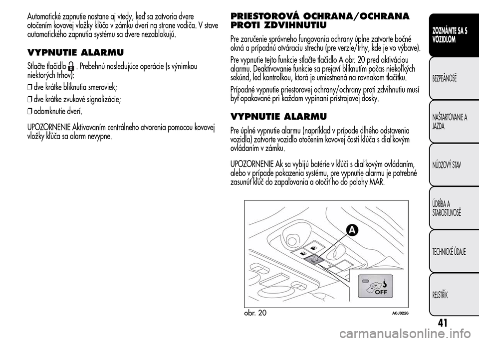 Alfa Romeo MiTo 2015 Užívateľská príručka (in Slovak) Automatické zapnutie nastane aj vtedy, keď sa zatvoria dvere
otočením kovovej vložky kľúča v zámku dverí na strane vodiča. V stave
automatického zapnutia systému sa dvere nezablokujú.
VY Alfa Romeo MiTo 2015 Užívateľská príručka (in Slovak) Automatické zapnutie nastane aj vtedy, keď sa zatvoria dvere
otočením kovovej vložky kľúča v zámku dverí na strane vodiča. V stave
automatického zapnutia systému sa dvere nezablokujú.
VY