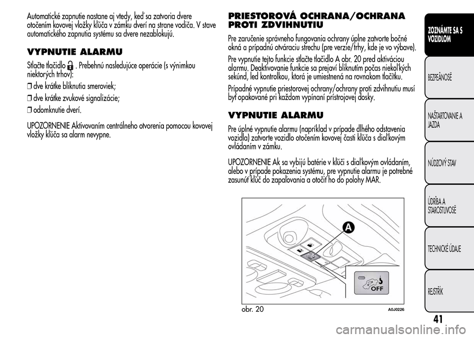 Alfa Romeo MiTo 2015  Užívateľská príručka (in Slovak) Automatické zapnutie nastane aj vtedy, keď sa zatvoria dvere
otočením kovovej vložky kľúča v zámku dverí na strane vodiča. V stave
automatického zapnutia systému sa dvere nezablokujú.
VY