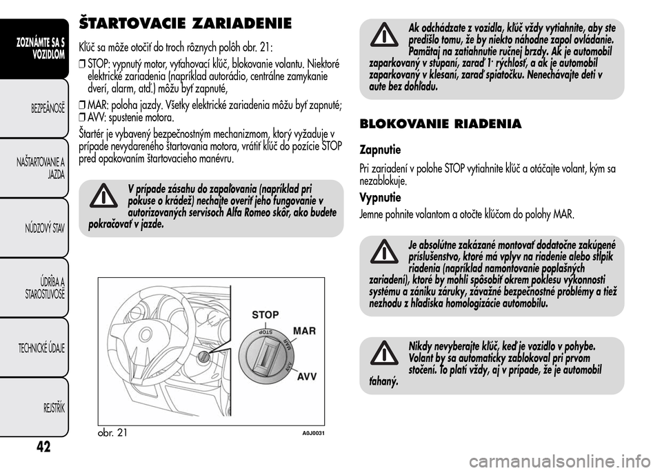 Alfa Romeo MiTo 2015 Užívateľská príručka (in Slovak) ŠTARTOVACIE ZARIADENIE
Kľúč sa môže otočiť do troch rôznych polôh obr. 21:
❒STOP: vypnutý motor, vyťahovací kľúč, blokovanie volantu. Niektoré
elektrické zariadenia (napríklad aut Alfa Romeo MiTo 2015 Užívateľská príručka (in Slovak) ŠTARTOVACIE ZARIADENIE
Kľúč sa môže otočiť do troch rôznych polôh obr. 21:
❒STOP: vypnutý motor, vyťahovací kľúč, blokovanie volantu. Niektoré
elektrické zariadenia (napríklad aut