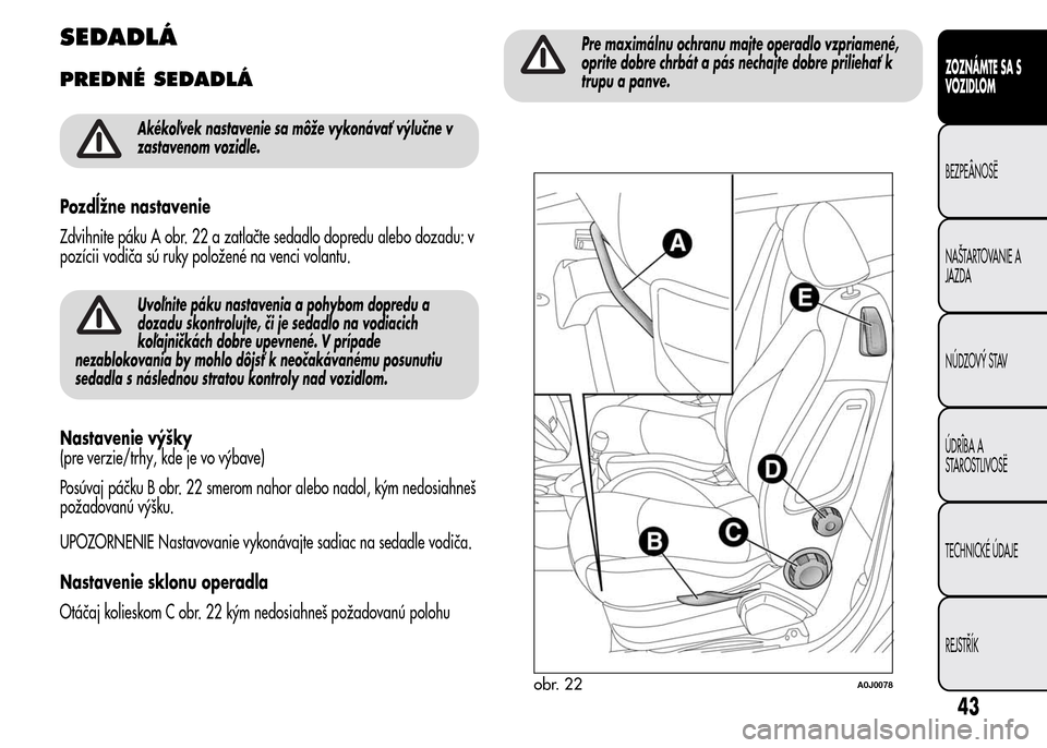 Alfa Romeo MiTo 2015 Užívateľská príručka (in Slovak) SEDADLÁ
PREDNÉ SEDADLÁ
Akékoľvek nastavenie sa môže vykonávať výlučne v
zastavenom vozidle.
Pozdĺžne nastavenie
Zdvihnite páku A obr. 22 a zatlačte sedadlo dopredu alebo dozadu: v
pozí Alfa Romeo MiTo 2015 Užívateľská príručka (in Slovak) SEDADLÁ
PREDNÉ SEDADLÁ
Akékoľvek nastavenie sa môže vykonávať výlučne v
zastavenom vozidle.
Pozdĺžne nastavenie
Zdvihnite páku A obr. 22 a zatlačte sedadlo dopredu alebo dozadu: v
pozí