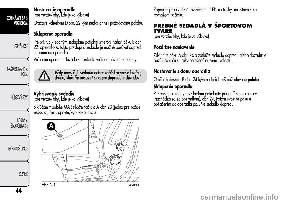 Alfa Romeo MiTo 2015 Užívateľská príručka (in Slovak) Nastavenie operadla
(pre verzie/trhy, kde je vo výbave)
Otáčajte kolieskom D obr. 22 kým nedosiahneš požadovanú polohu.
Sklopenie operadla
Pre prístup k zadným sedadlám potiahni smerom nahor Alfa Romeo MiTo 2015 Užívateľská príručka (in Slovak) Nastavenie operadla
(pre verzie/trhy, kde je vo výbave)
Otáčajte kolieskom D obr. 22 kým nedosiahneš požadovanú polohu.
Sklopenie operadla
Pre prístup k zadným sedadlám potiahni smerom nahor
