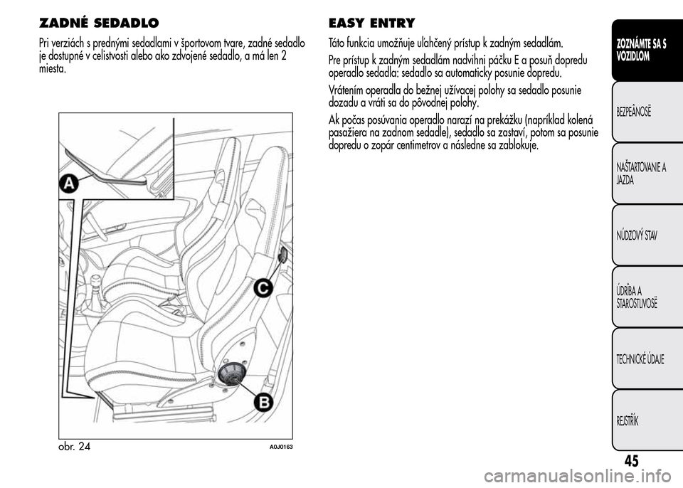 Alfa Romeo MiTo 2015 Užívateľská príručka (in Slovak) ZADNÉ SEDADLO
Pri verziách s prednými sedadlami v športovom tvare, zadné sedadlo
je dostupné v celistvosti alebo ako zdvojené sedadlo, a má len 2
miesta.
EASY ENTRY
Táto funkcia umožňuje u Alfa Romeo MiTo 2015 Užívateľská príručka (in Slovak) ZADNÉ SEDADLO
Pri verziách s prednými sedadlami v športovom tvare, zadné sedadlo
je dostupné v celistvosti alebo ako zdvojené sedadlo, a má len 2
miesta.
EASY ENTRY
Táto funkcia umožňuje u