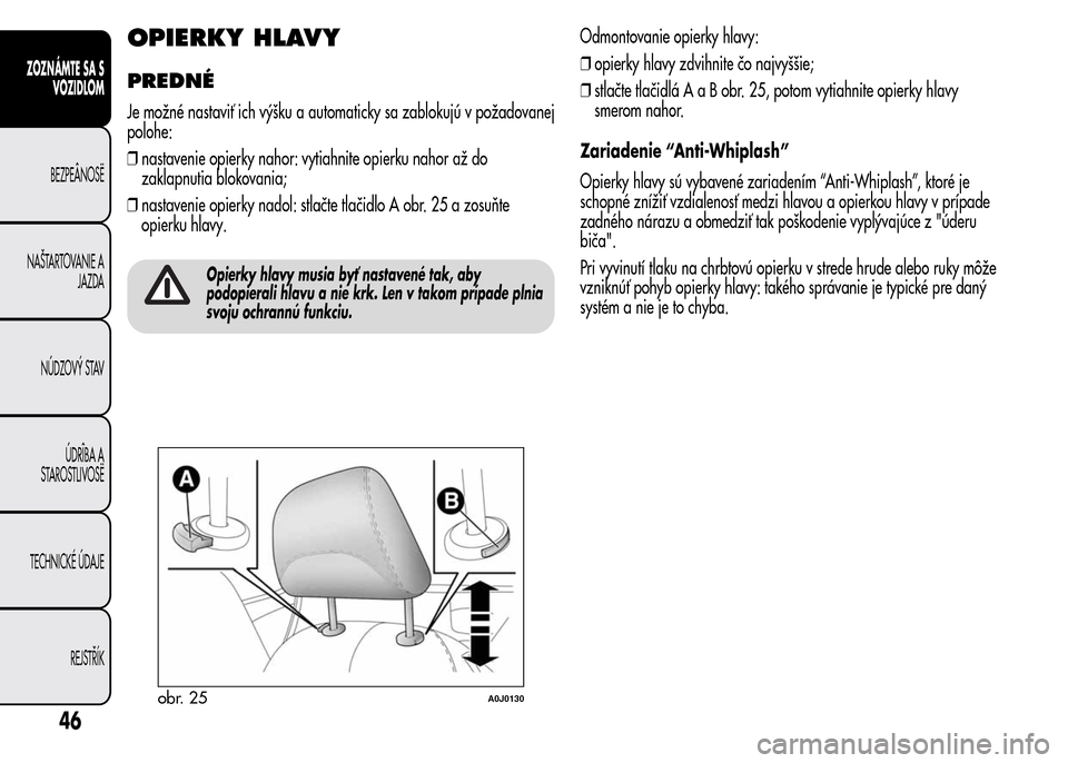 Alfa Romeo MiTo 2015 Užívateľská príručka (in Slovak) OPIERKY HLAVY
PREDNÉ
Je možné nastaviť ich výšku a automaticky sa zablokujú v požadovanej
polohe:
❒nastavenie opierky nahor: vytiahnite opierku nahor až do
zaklapnutia blokovania;
❒nastav Alfa Romeo MiTo 2015 Užívateľská príručka (in Slovak) OPIERKY HLAVY
PREDNÉ
Je možné nastaviť ich výšku a automaticky sa zablokujú v požadovanej
polohe:
❒nastavenie opierky nahor: vytiahnite opierku nahor až do
zaklapnutia blokovania;
❒nastav