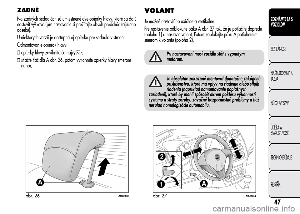 Alfa Romeo MiTo 2015  Užívateľská príručka (in Slovak) ZADNÉ
Na zadných sedadlách sú umiestnené dve opierky hlavy, ktoré sa dajú
nastaviť výškovo (pre nastavenie si prečítajte obsah predchádzajúceho
odseku).
U niektorých verzií je dostupn