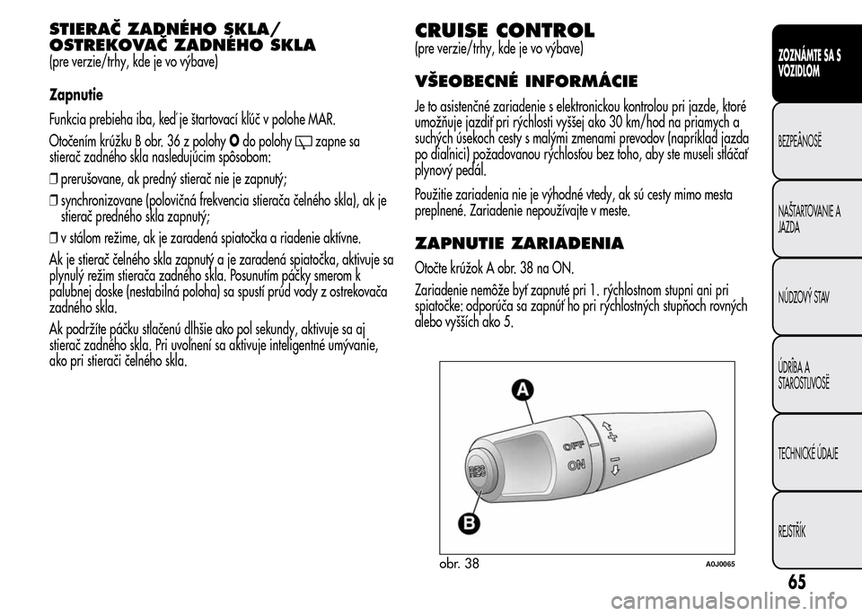 Alfa Romeo MiTo 2015 Užívateľská príručka (in Slovak) STIERAČ ZADNÉHO SKLA/
OSTREKOVAČ ZADNÉHO SKLA
(pre verzie/trhy, kde je vo výbave)
Zapnutie
Funkcia prebieha iba, keď je štartovací kľúč v polohe MAR.
Otočením krúžku B obr. 36 z polohyO Alfa Romeo MiTo 2015 Užívateľská príručka (in Slovak) STIERAČ ZADNÉHO SKLA/
OSTREKOVAČ ZADNÉHO SKLA
(pre verzie/trhy, kde je vo výbave)
Zapnutie
Funkcia prebieha iba, keď je štartovací kľúč v polohe MAR.
Otočením krúžku B obr. 36 z polohyO