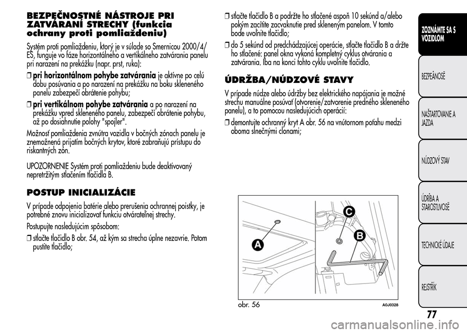 Alfa Romeo MiTo 2015 Užívateľská príručka (in Slovak) BEZPEČNOSTNÉ NÁSTROJE PRI
ZATVÁRANÍ STRECHY (funkcia
ochrany proti pomliaždeniu)
Systém proti pomliaždeniu, ktorý je v súlade so Smernicou 2000/4/
ES, funguje vo fáze horizontálneho a vert Alfa Romeo MiTo 2015 Užívateľská príručka (in Slovak) BEZPEČNOSTNÉ NÁSTROJE PRI
ZATVÁRANÍ STRECHY (funkcia
ochrany proti pomliaždeniu)
Systém proti pomliaždeniu, ktorý je v súlade so Smernicou 2000/4/
ES, funguje vo fáze horizontálneho a vert