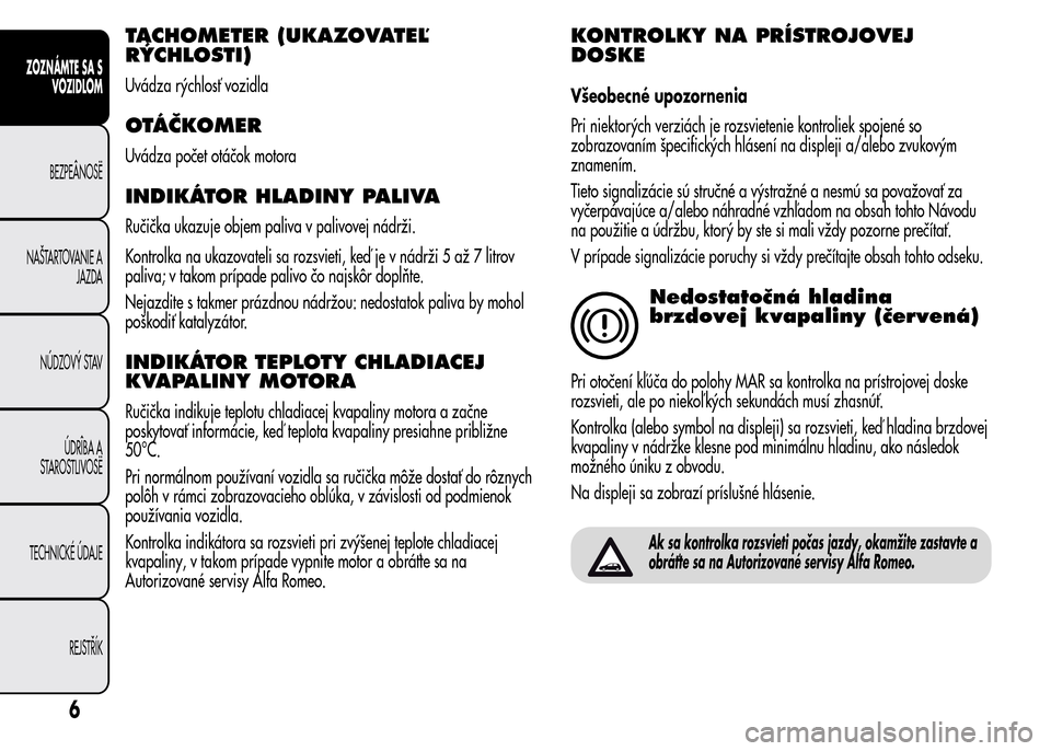 Alfa Romeo MiTo 2015  Užívateľská príručka (in Slovak) TACHOMETER (UKAZOVATEĽ
RÝCHLOSTI)
Uvádza rýchlosť vozidla
OTÁČKOMER
Uvádza počet otáčok motora
INDIKÁTOR HLADINY PALIVA
Ručička ukazuje objem paliva v palivovej nádrži.
Kontrolka na uk