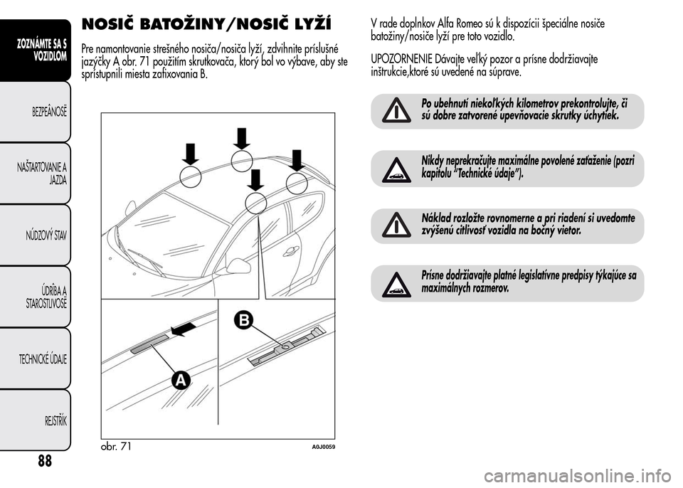 Alfa Romeo MiTo 2015 Užívateľská príručka (in Slovak) NOSIČ BATOŽINY/NOSIČ LYŽÍ
Pre namontovanie strešného nosiča/nosiča lyží, zdvihnite príslušné
jazýčky A obr. 71 použitím skrutkovača, ktorý bol vo výbave, aby ste
sprístupnili mie Alfa Romeo MiTo 2015 Užívateľská príručka (in Slovak) NOSIČ BATOŽINY/NOSIČ LYŽÍ
Pre namontovanie strešného nosiča/nosiča lyží, zdvihnite príslušné
jazýčky A obr. 71 použitím skrutkovača, ktorý bol vo výbave, aby ste
sprístupnili mie