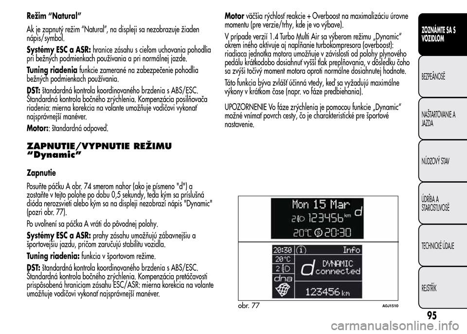 Alfa Romeo MiTo 2015 Užívateľská príručka (in Slovak) Režim “Natural”
Ak je zapnutý režim “Natural”, na displeji sa nezobrazuje žiaden
nápis/symbol.
Systémy ESC a ASR:hranice zásahu s cieľom uchovania pohodlia
pri bežných podmienkach po Alfa Romeo MiTo 2015 Užívateľská príručka (in Slovak) Režim “Natural”
Ak je zapnutý režim “Natural”, na displeji sa nezobrazuje žiaden
nápis/symbol.
Systémy ESC a ASR:hranice zásahu s cieľom uchovania pohodlia
pri bežných podmienkach po