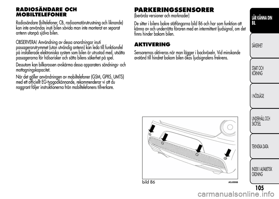 Alfa Romeo MiTo 2015  Ägarmanual (in Swedish) RADIOSÄNDARE OCH
MOBILTELEFONER
Radiosändare (biltelefoner, CB, radioamatörutrustning och liknande)
kan inte användas inuti bilen såvida man inte monterat en separat
antenn utanpå själva bilen.