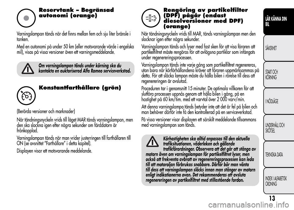 Alfa Romeo MiTo 2015 Ägarmanual (in Swedish) Reservtank – Begränsad
autonomi (orange)
Varningslampan tänds när det finns mellan fem och sju liter bränsle i
tanken.
Med en autonomi på under 50 km (eller motsvarande värde i engelska
mil), Alfa Romeo MiTo 2015 Ägarmanual (in Swedish) Reservtank – Begränsad
autonomi (orange)
Varningslampan tänds när det finns mellan fem och sju liter bränsle i
tanken.
Med en autonomi på under 50 km (eller motsvarande värde i engelska
mil),