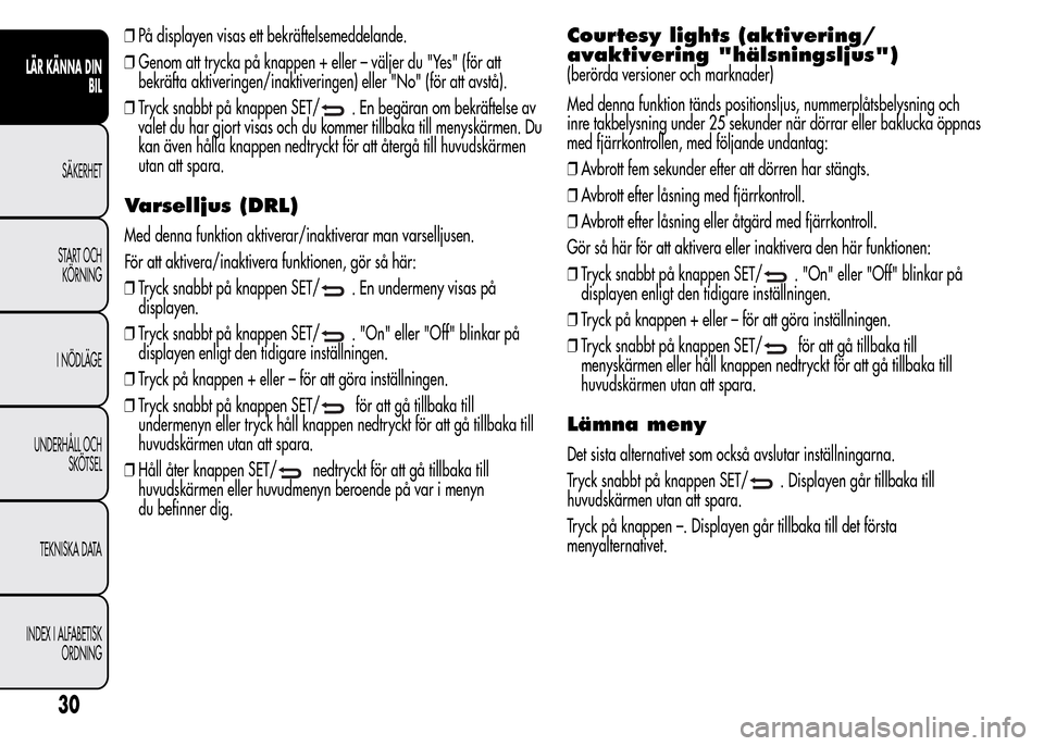 Alfa Romeo MiTo 2015 Ägarmanual (in Swedish) ❒På displayen visas ett bekräftelsemeddelande.
❒Genom att trycka på knappen + eller – väljer du "Yes" (för att
bekräfta aktiveringen/inaktiveringen) eller "No" (för att avstå).
❒Tryck Alfa Romeo MiTo 2015 Ägarmanual (in Swedish) ❒På displayen visas ett bekräftelsemeddelande.
❒Genom att trycka på knappen + eller – väljer du "Yes" (för att
bekräfta aktiveringen/inaktiveringen) eller "No" (för att avstå).
❒Tryck