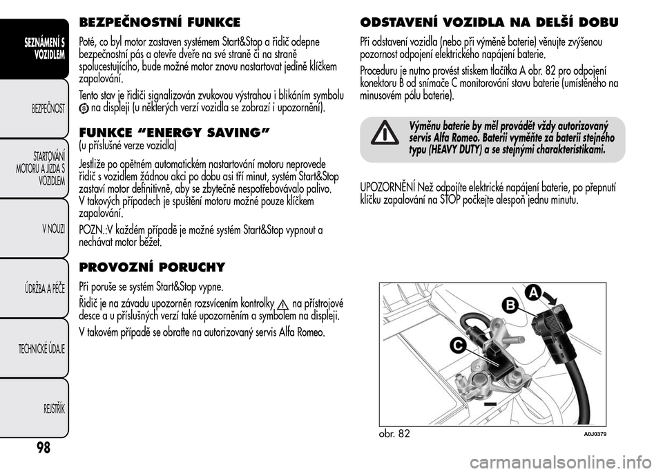 Alfa Romeo MiTo 2015  Návod k obsluze (in Czech) BEZPEČNOSTNÍ FUNKCE
Poté, co byl motor zastaven systémem Start&Stop a řidič odepne
bezpečnostní pás a otevře dveře na své straně či na straně
spolucestujícího, bude možné motor znov