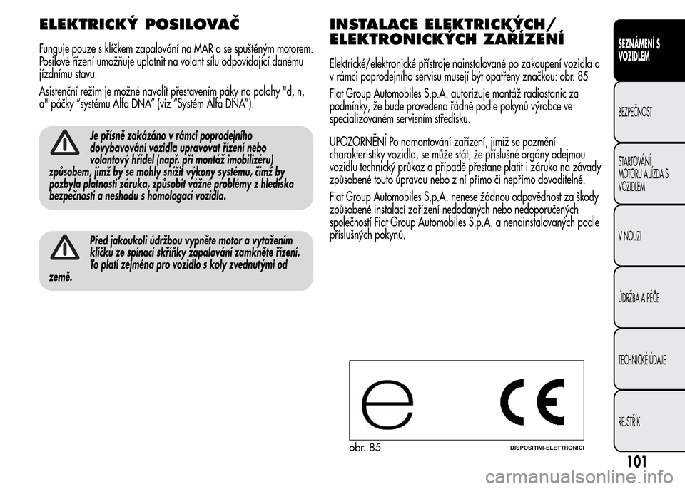 Alfa Romeo MiTo 2015 Návod k obsluze (in Czech) ELEKTRICKÝ POSILOVAČ
Funguje pouze s klíčkem zapalování na MAR a se spuštěným motorem.
Posilové řízení umožňuje uplatnit na volant sílu odpovídající danému
jízdnímu stavu.
Asiste Alfa Romeo MiTo 2015 Návod k obsluze (in Czech) ELEKTRICKÝ POSILOVAČ
Funguje pouze s klíčkem zapalování na MAR a se spuštěným motorem.
Posilové řízení umožňuje uplatnit na volant sílu odpovídající danému
jízdnímu stavu.
Asiste