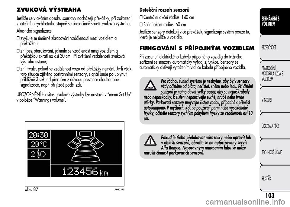 Alfa Romeo MiTo 2015 Návod k obsluze (in Czech) ZVUKOVÁ VÝSTRAHA
Jestliže se v akčním dosahu soustavy nacházejí překážky, při zařazení
zpátečního rychlostního stupně se samočinně spustí zvuková výstraha.
Akustická signalizac Alfa Romeo MiTo 2015 Návod k obsluze (in Czech) ZVUKOVÁ VÝSTRAHA
Jestliže se v akčním dosahu soustavy nacházejí překážky, při zařazení
zpátečního rychlostního stupně se samočinně spustí zvuková výstraha.
Akustická signalizac
