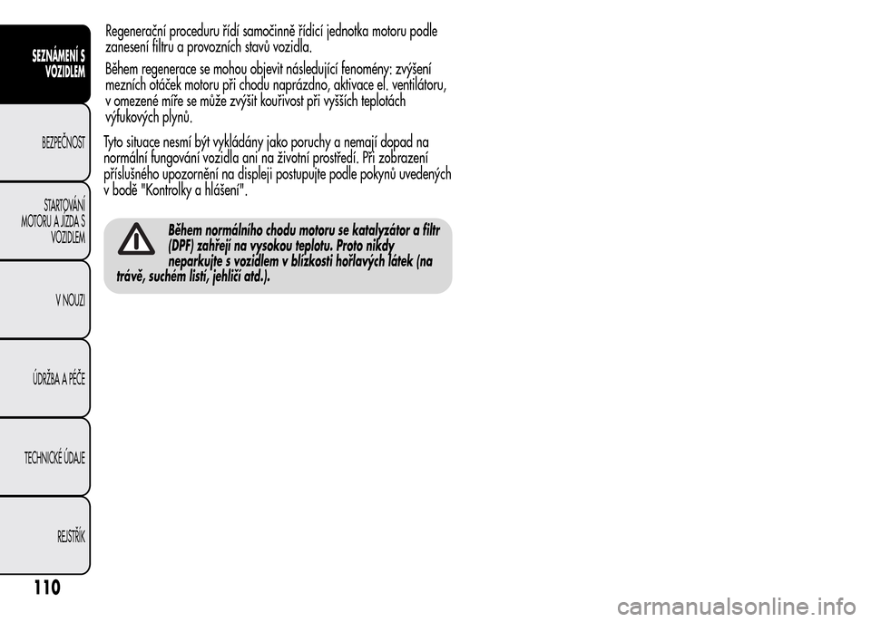 Alfa Romeo MiTo 2015 Návod k obsluze (in Czech) Tyto situace nesmí být vykládány jako poruchy a nemají dopad na
normální fungování vozidla ani na životní prostředí. Při zobrazení
příslušného upozornění na displeji postupujte po Alfa Romeo MiTo 2015 Návod k obsluze (in Czech) Tyto situace nesmí být vykládány jako poruchy a nemají dopad na
normální fungování vozidla ani na životní prostředí. Při zobrazení
příslušného upozornění na displeji postupujte po