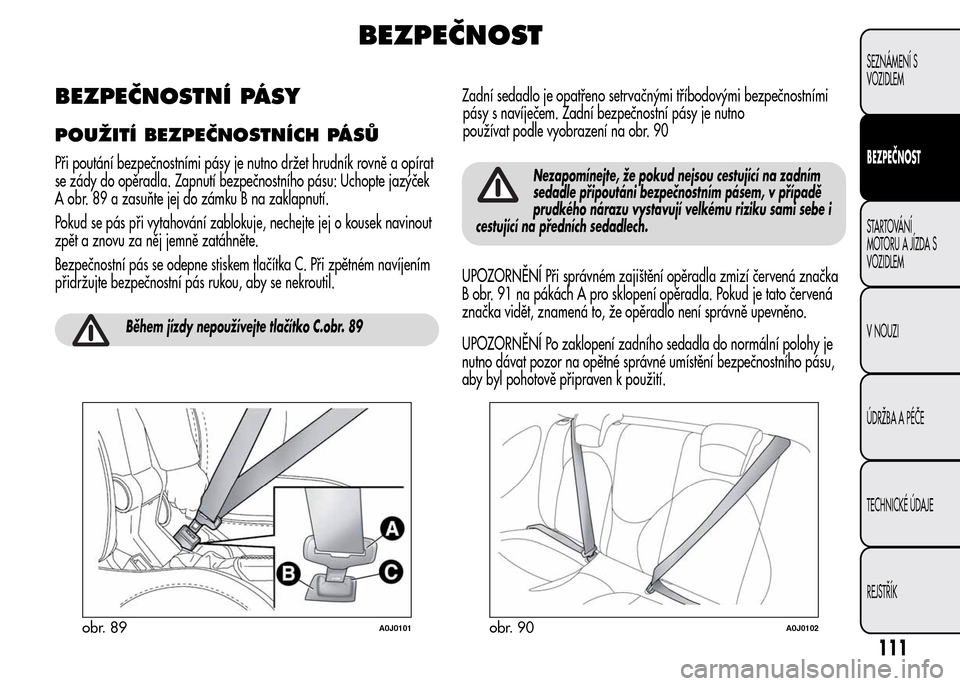 Alfa Romeo MiTo 2015 Návod k obsluze (in Czech) BEZPEČNOST
BEZPEČNOSTNÍ PÁSY
POUŽITÍ BEZPEČNOSTNÍCH PÁSŮ
Při poutání bezpečnostními pásy je nutno držet hrudník rovně a opírat
se zády do opěradla. Zapnutí bezpečnostního pás Alfa Romeo MiTo 2015 Návod k obsluze (in Czech) BEZPEČNOST
BEZPEČNOSTNÍ PÁSY
POUŽITÍ BEZPEČNOSTNÍCH PÁSŮ
Při poutání bezpečnostními pásy je nutno držet hrudník rovně a opírat
se zády do opěradla. Zapnutí bezpečnostního pás