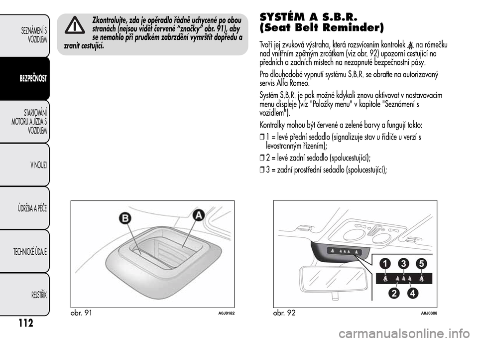 Alfa Romeo MiTo 2015 Návod k obsluze (in Czech) Zkontrolujte, zda je opěradlo řádně uchycené po obou
stranách (nejsou vidět červené “značky” obr. 91), aby
se nemohlo při prudkém zabrzdění vymrštit dopředu a
zranit cestující.SY Alfa Romeo MiTo 2015 Návod k obsluze (in Czech) Zkontrolujte, zda je opěradlo řádně uchycené po obou
stranách (nejsou vidět červené “značky” obr. 91), aby
se nemohlo při prudkém zabrzdění vymrštit dopředu a
zranit cestující.SY