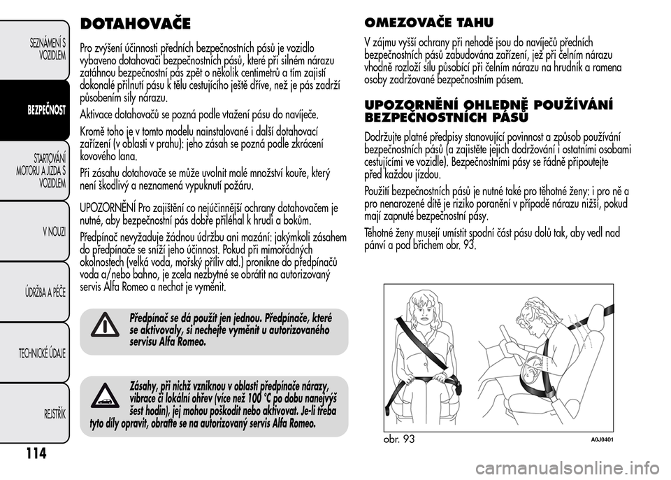 Alfa Romeo MiTo 2015 Návod k obsluze (in Czech) DOTAHOVAČE
Pro zvýšení účinnosti předních bezpečnostních pásů je vozidlo
vybaveno dotahovači bezpečnostních pásů, které při silném nárazu
zatáhnou bezpečnostní pás zpět o ně Alfa Romeo MiTo 2015 Návod k obsluze (in Czech) DOTAHOVAČE
Pro zvýšení účinnosti předních bezpečnostních pásů je vozidlo
vybaveno dotahovači bezpečnostních pásů, které při silném nárazu
zatáhnou bezpečnostní pás zpět o ně