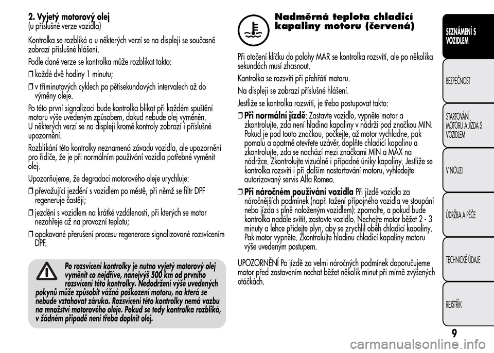 Alfa Romeo MiTo 2015 Návod k obsluze (in Czech) 2. Vyjetý motorový olej
(u příslušné verze vozidla)
Kontrolka se rozbliká a u některých verzí se na displeji se současně
zobrazí příslušné hlášení.
Podle dané verze se kontrolka m Alfa Romeo MiTo 2015 Návod k obsluze (in Czech) 2. Vyjetý motorový olej
(u příslušné verze vozidla)
Kontrolka se rozbliká a u některých verzí se na displeji se současně
zobrazí příslušné hlášení.
Podle dané verze se kontrolka m