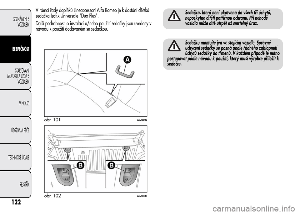 Alfa Romeo MiTo 2015 Návod k obsluze (in Czech) V rámci řady doplňků Lineaccessori Alfa Romeo je k dostání dětská
sedačka Isofix Universale "Duo Plus".
Další podrobnosti o instalaci a/nebo použití sedačky jsou uvedeny v
návodu k pou Alfa Romeo MiTo 2015 Návod k obsluze (in Czech) V rámci řady doplňků Lineaccessori Alfa Romeo je k dostání dětská
sedačka Isofix Universale "Duo Plus".
Další podrobnosti o instalaci a/nebo použití sedačky jsou uvedeny v
návodu k pou