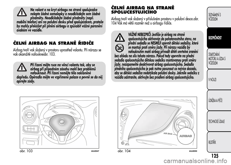 Alfa Romeo MiTo 2015 Návod k obsluze (in Czech) Na volant a na kryt airbagu na straně spolujezdce
nelepte žádné samolepky a neodkládejte sem žádné
předměty. Neodkládejte žádné předměty (např.
mobilní telefon) ani na palubní desku Alfa Romeo MiTo 2015 Návod k obsluze (in Czech) Na volant a na kryt airbagu na straně spolujezdce
nelepte žádné samolepky a neodkládejte sem žádné
předměty. Neodkládejte žádné předměty (např.
mobilní telefon) ani na palubní desku