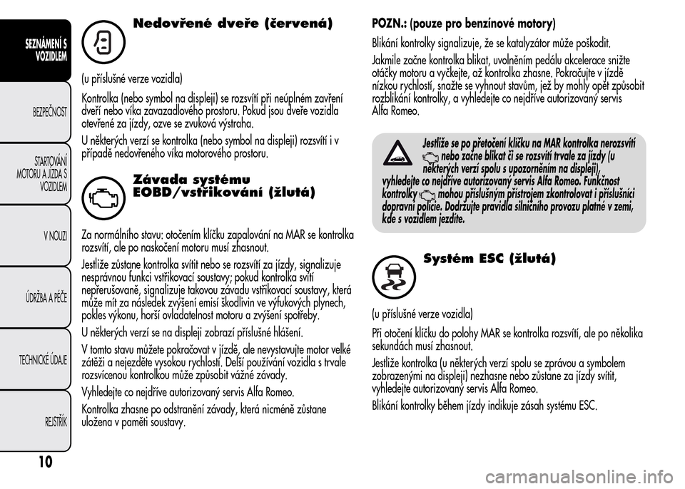 Alfa Romeo MiTo 2015 Návod k obsluze (in Czech) Nedovřené dveře (červená)
(u příslušné verze vozidla)
Kontrolka (nebo symbol na displeji) se rozsvítí při neúplném zavření
dveří nebo víka zavazadlového prostoru. Pokud jsou dveře Alfa Romeo MiTo 2015 Návod k obsluze (in Czech) Nedovřené dveře (červená)
(u příslušné verze vozidla)
Kontrolka (nebo symbol na displeji) se rozsvítí při neúplném zavření
dveří nebo víka zavazadlového prostoru. Pokud jsou dveře
