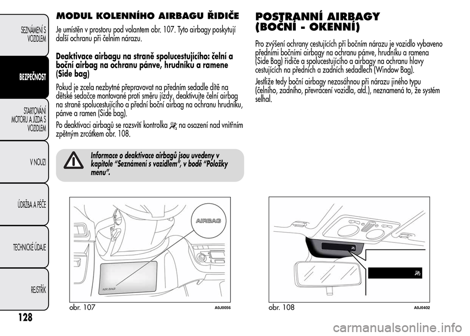 Alfa Romeo MiTo 2015 Návod k obsluze (in Czech) MODUL KOLENNÍHO AIRBAGU ŘIDIČE
Je umístěn v prostoru pod volantem obr. 107. Tyto airbagy poskytují
další ochranu při čelním nárazu.
Deaktivace airbagu na straně spolucestujícího: čeln Alfa Romeo MiTo 2015 Návod k obsluze (in Czech) MODUL KOLENNÍHO AIRBAGU ŘIDIČE
Je umístěn v prostoru pod volantem obr. 107. Tyto airbagy poskytují
další ochranu při čelním nárazu.
Deaktivace airbagu na straně spolucestujícího: čeln