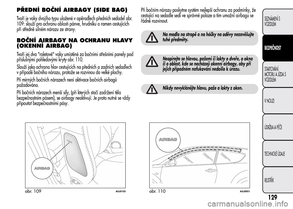 Alfa Romeo MiTo 2015 Návod k obsluze (in Czech) PŘEDNÍ BOČNÍ AIRBAGY (SIDE BAG)
Tvoří je vaky dvojího typu uložené v opěradlech předních sedadel obr.
109: slouží pro ochranu oblasti pánve, hrudníku a ramen cestujících
při středn Alfa Romeo MiTo 2015 Návod k obsluze (in Czech) PŘEDNÍ BOČNÍ AIRBAGY (SIDE BAG)
Tvoří je vaky dvojího typu uložené v opěradlech předních sedadel obr.
109: slouží pro ochranu oblasti pánve, hrudníku a ramen cestujících
při středn
