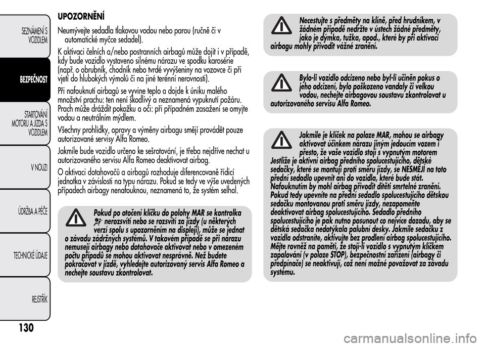 Alfa Romeo MiTo 2015 Návod k obsluze (in Czech) UPOZORNĚNÍ
Neumývejte sedadla tlakovou vodou nebo parou (ručně či v
automatické myčce sedadel).
K aktivaci čelních a/nebo postranních airbagů může dojít i v případě,
kdy bude vozidlo Alfa Romeo MiTo 2015 Návod k obsluze (in Czech) UPOZORNĚNÍ
Neumývejte sedadla tlakovou vodou nebo parou (ručně či v
automatické myčce sedadel).
K aktivaci čelních a/nebo postranních airbagů může dojít i v případě,
kdy bude vozidlo