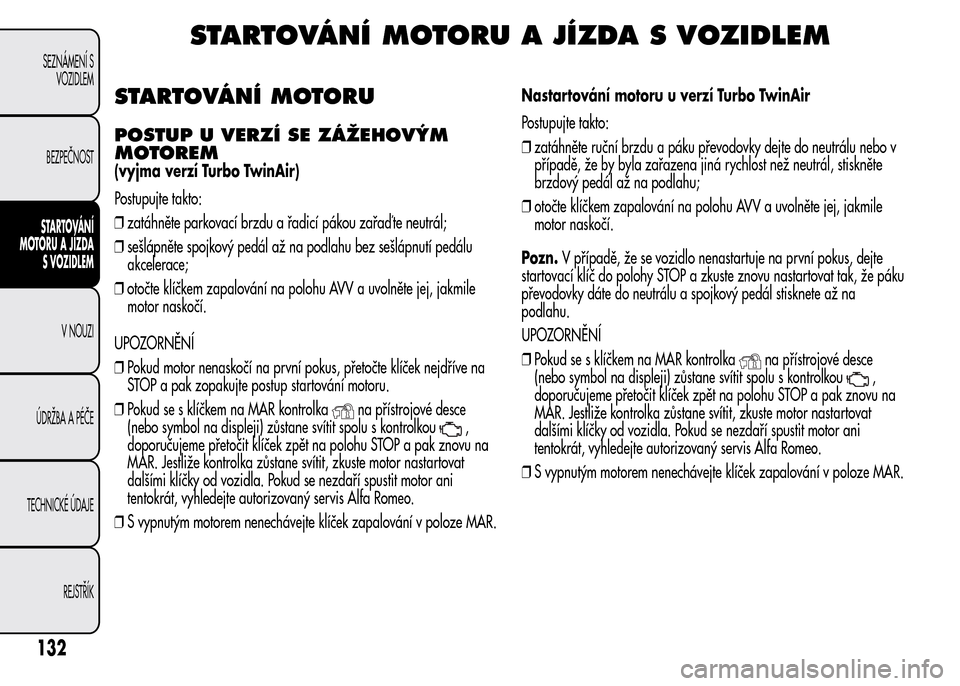 Alfa Romeo MiTo 2015 Návod k obsluze (in Czech) STARTOVÁNÍ MOTORU A JÍZDA S VOZIDLEM
STARTOVÁNÍ MOTORU
POSTUP U VERZÍ SE ZÁŽEHOVÝM
MOTOREM
(vyjma verzí Turbo TwinAir)
Postupujte takto:
❒zatáhněte parkovací brzdu a řadicí pákou za Alfa Romeo MiTo 2015 Návod k obsluze (in Czech) STARTOVÁNÍ MOTORU A JÍZDA S VOZIDLEM
STARTOVÁNÍ MOTORU
POSTUP U VERZÍ SE ZÁŽEHOVÝM
MOTOREM
(vyjma verzí Turbo TwinAir)
Postupujte takto:
❒zatáhněte parkovací brzdu a řadicí pákou za