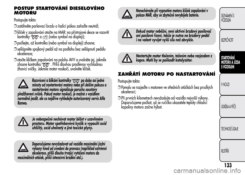 Alfa Romeo MiTo 2015 Návod k obsluze (in Czech) POSTUP STARTOVÁNÍ DIESELOVÉHO
MOTORU
Postupujte takto:
❒zatáhněte parkovací brzdu a řadicí pákou zařaď te neutrál;
❒klíček v zapalování otočte na MAR: na přístrojové desce se r Alfa Romeo MiTo 2015 Návod k obsluze (in Czech) POSTUP STARTOVÁNÍ DIESELOVÉHO
MOTORU
Postupujte takto:
❒zatáhněte parkovací brzdu a řadicí pákou zařaď te neutrál;
❒klíček v zapalování otočte na MAR: na přístrojové desce se r