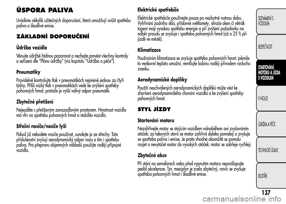 Alfa Romeo MiTo 2015 Návod k obsluze (in Czech) ÚSPORA PALIVA
Uvádíme několik užitečných doporučení, která umožňují snížit spotřebu
paliva a škodlivé emise.
ZÁKLADNÍ DOPORUČENÍ
Údržba vozidla
Věnujte údržbě řádnou pozo Alfa Romeo MiTo 2015 Návod k obsluze (in Czech) ÚSPORA PALIVA
Uvádíme několik užitečných doporučení, která umožňují snížit spotřebu
paliva a škodlivé emise.
ZÁKLADNÍ DOPORUČENÍ
Údržba vozidla
Věnujte údržbě řádnou pozo